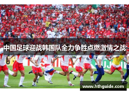 中国足球迎战韩国队全力争胜点燃激情之战