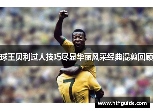 球王贝利过人技巧尽显华丽风采经典混剪回顾