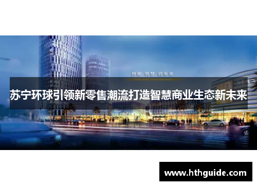苏宁环球引领新零售潮流打造智慧商业生态新未来