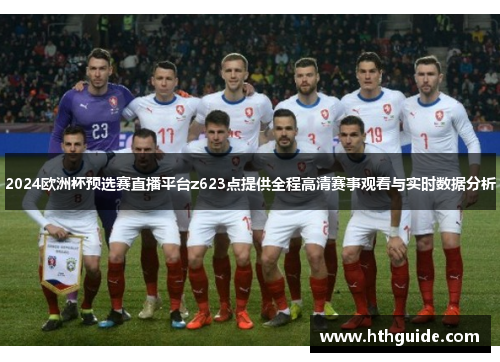 2024欧洲杯预选赛直播平台z623点提供全程高清赛事观看与实时数据分析