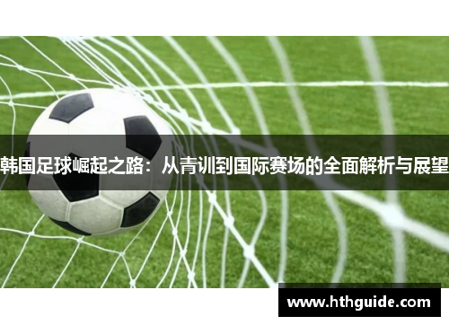 韩国足球崛起之路：从青训到国际赛场的全面解析与展望