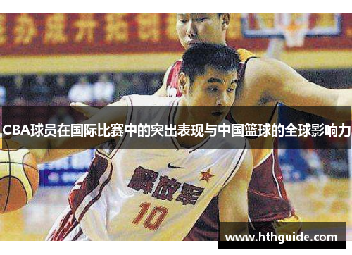 CBA球员在国际比赛中的突出表现与中国篮球的全球影响力