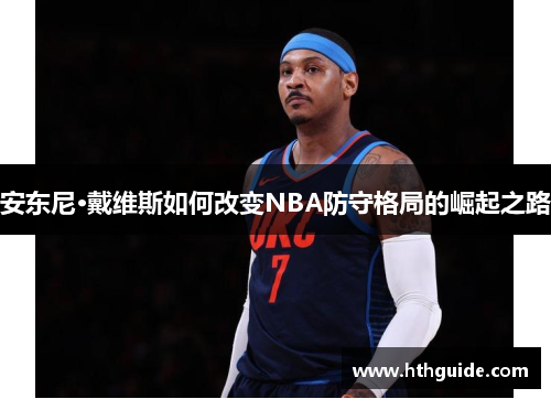 安东尼·戴维斯如何改变NBA防守格局的崛起之路