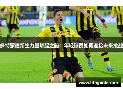 多特蒙德新生力量崛起之路：年轻球员如何迎接未来挑战