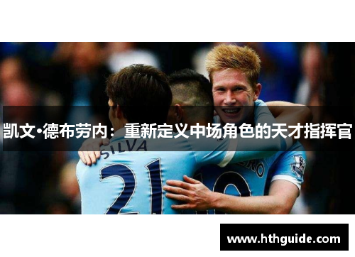 凯文·德布劳内：重新定义中场角色的天才指挥官