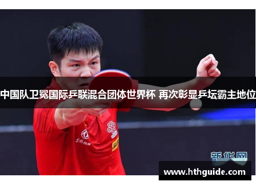 中国队卫冕国际乒联混合团体世界杯 再次彰显乒坛霸主地位