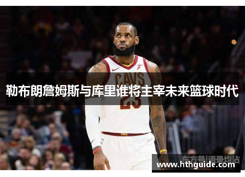 勒布朗詹姆斯与库里谁将主宰未来篮球时代