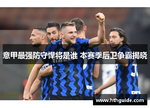 意甲最强防守悍将是谁 本赛季后卫争霸揭晓