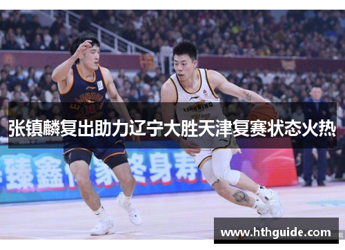 张镇麟复出助力辽宁大胜天津复赛状态火热