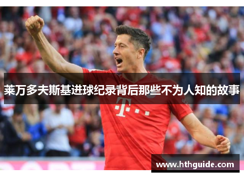 莱万多夫斯基进球纪录背后那些不为人知的故事