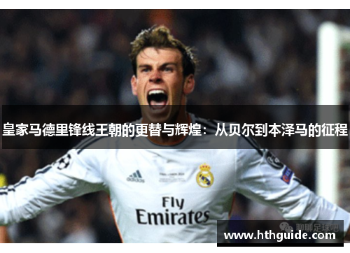 皇家马德里锋线王朝的更替与辉煌：从贝尔到本泽马的征程