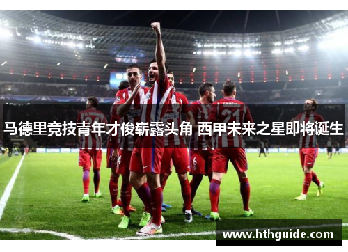 马德里竞技青年才俊崭露头角 西甲未来之星即将诞生