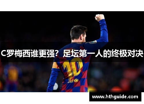 C罗梅西谁更强？足坛第一人的终极对决