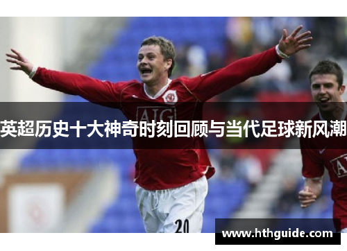 英超历史十大神奇时刻回顾与当代足球新风潮
