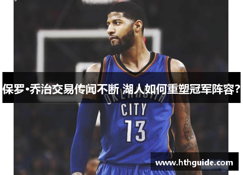 保罗·乔治交易传闻不断 湖人如何重塑冠军阵容？
