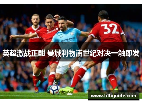 英超激战正酣 曼城利物浦世纪对决一触即发