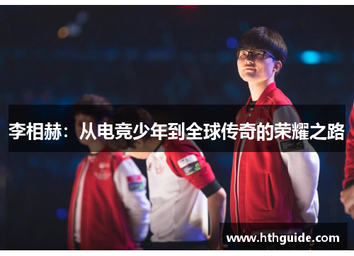 李相赫：从电竞少年到全球传奇的荣耀之路