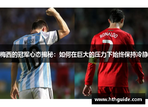 梅西的冠军心态揭秘：如何在巨大的压力下始终保持冷静