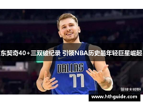 东契奇40+三双破纪录 引领NBA历史最年轻巨星崛起