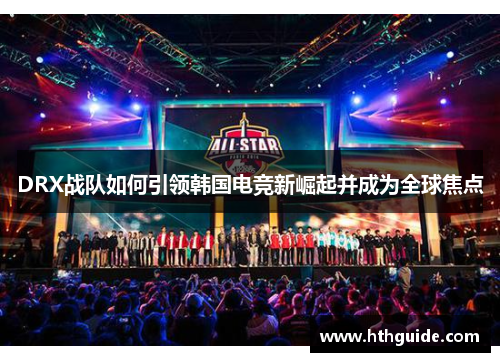 DRX战队如何引领韩国电竞新崛起并成为全球焦点