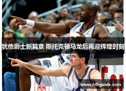 犹他爵士新篇章 斯托克顿马龙后再迎辉煌时刻