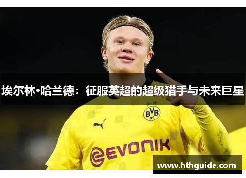 埃尔林·哈兰德：征服英超的超级猎手与未来巨星