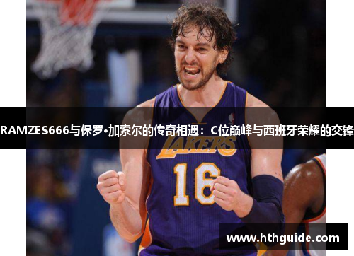RAMZES666与保罗·加索尔的传奇相遇：C位巅峰与西班牙荣耀的交锋