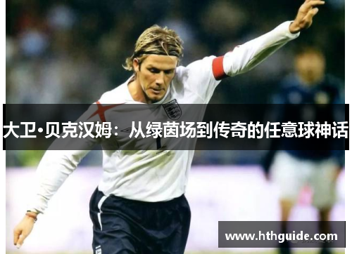 大卫·贝克汉姆：从绿茵场到传奇的任意球神话