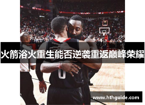 火箭浴火重生能否逆袭重返巅峰荣耀