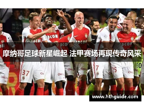 摩纳哥足球新星崛起 法甲赛场再现传奇风采