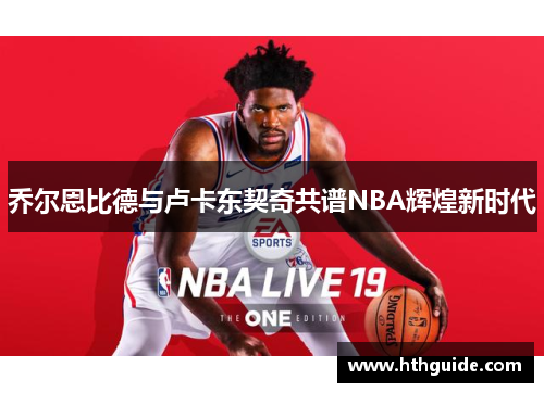 乔尔恩比德与卢卡东契奇共谱NBA辉煌新时代